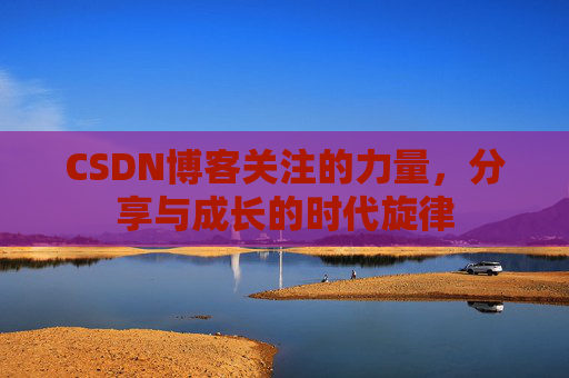 CSDN博客关注的力量,分享与成长的时代旋律 CSDN博客关注的力量,分享与成长的时代旋律